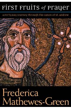 First Fruits of Prayer: A Forty-Day Journal Through the Canon of St. Andrew - Frederica Mathewes-green