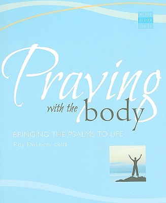 Praying with the Body: Bringing the Psalms to Life - Roy Deleon