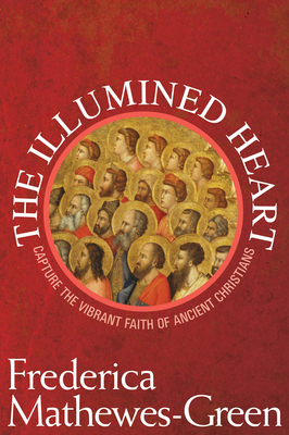 The Illumined Heart: Capture the Vibrant Faith of the Ancient Christians - Frederica Mathewes-green