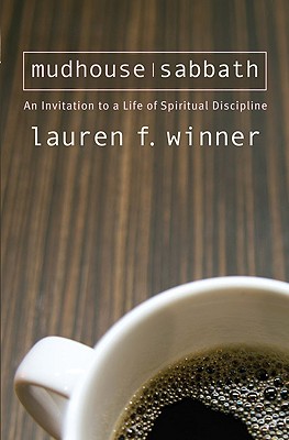 Mudhouse Sabbath: An Invitation to a Life of Spiritual Discipline - Lauren F. Winner