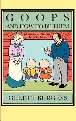 Goops and How to Be Them: A Manual of Manners for Polite Infants Inculcating Many Juvenile Virtues, Etc. - Gelett Burgess