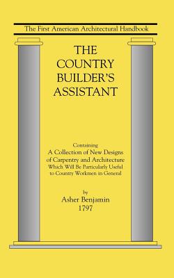 Country Builder's Assistant: The First American Architectural Handbook - Benjamin Asher