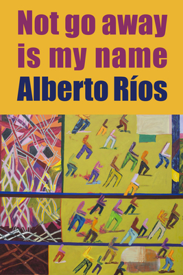 Not Go Away Is My Name - Alberto R�os
