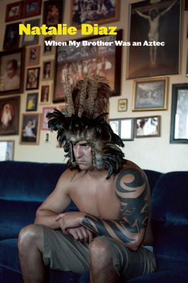 When My Brother Was an Aztec - Natalie Diaz
