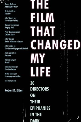 The Film That Changed My Life: 30 Directors on Their Epiphanies in the Dark - Robert K. Elder