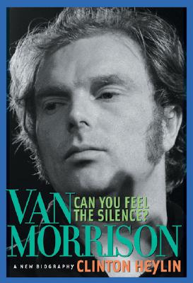 Can You Feel the Silence?: Van Morrison: A New Biography - Clinton Heylin