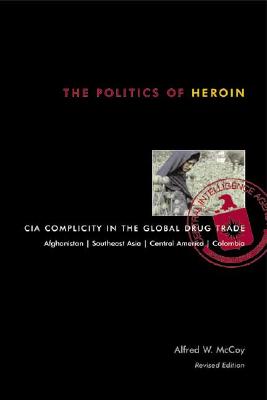 The Politics of Heroin: CIA Complicity in the Global Drug Trade - Alfred W. Mccoy