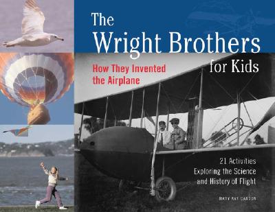 The Wright Brothers for Kids: How They Invented the Airplane, 21 Activities Exploring the Science and History of Flight - Mary Kay Carson