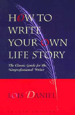 How to Write Your Own Life Story: The Classic Guide for the Nonprofessional Writer - Lois Daniel