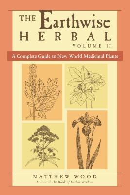 The Earthwise Herbal, Volume II: A Complete Guide to New World Medicinal Plants - Matthew Wood