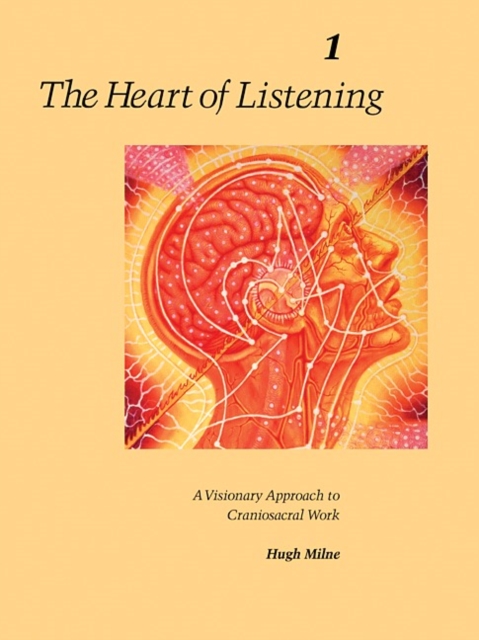 The Heart of Listening, Volume 1: A Visionary Approach to Craniosacral Work - Hugh Milne