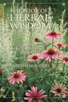 The Book of Herbal Wisdom: Using Plants as Medicines - Matthew Wood