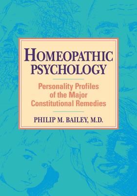 Homeopathic Psychology: Personality Profiles of Homeopathic Medicine - Philip M. Bailey