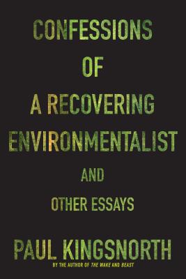 Confessions of a Recovering Environmentalist and Other Essays - Paul Kingsnorth