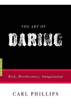 Coperta cărții 'The Art of Daring: Risk, Restlessness, Imagination - Carl Phillips'