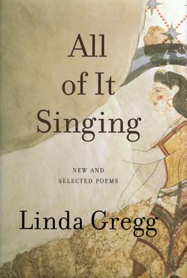 All of It Singing: New and Selected Poems - Linda Gregg