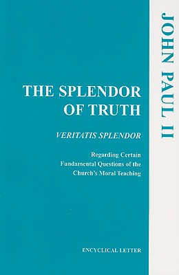 The Splendor of Truth: Veritatis Splendor: Encyclical Letter, August 6, 1993 - John Paul Ii