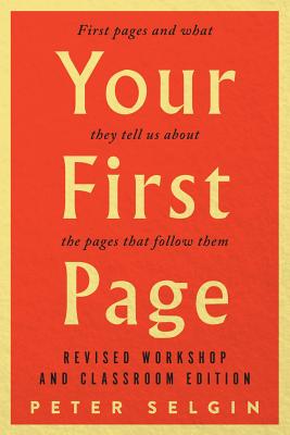 Your First Page: First Pages and What They Tell Us about the Pages That Follow Them: Revised Workshop and Classroom Edition - Peter Selgin