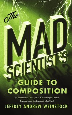 The Mad Scientist's Guide to Composition: A Somewhat Cheeky But Exceedingly Useful Introduction to Academic Writing - Jeffrey Andrew Weinstock