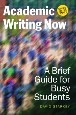 Academic Writing Now: A Brief Guide for Busy Students--With MLA 2016 Update - David Starkey