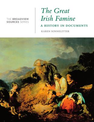 The Great Irish Famine: A History in Documents: (from the Broadview Sources Series) - Karen Sonnelitter