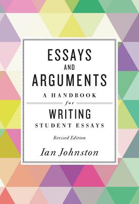 Essays and Arguments: A Handbook for Writing Student Essays - Ian Johnston