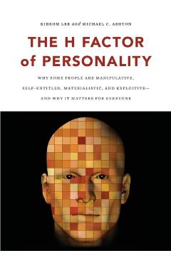 The H Factor of Personality: Why Some People Are Manipulative, Self-Entitled, Materialistic, and Exploitivea and Why It Matters for Everyone - Kibeom Lee