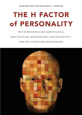 The H Factor of Personality: Why Some People Are Manipulative, Self-Entitled, Materialistic, and Exploitivea and Why It Matters for Everyone - Kibeom Lee