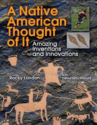 Native American Thought of It: Amazing Inventions and Innovations - Rocky Landon