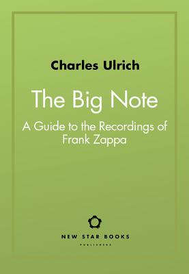 The Big Note: A Guide to the Recordings of Frank Zappa - Charles Ulrich
