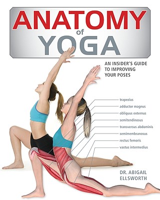 Anatomy of Yoga: An Instructor's Inside Guide to Improving Your Poses - Abigail Ellsworth