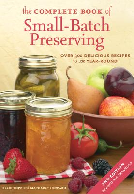 The Complete Book of Small-Batch Preserving: Over 300 Recipes to Use Year-Round - Ellie Topp