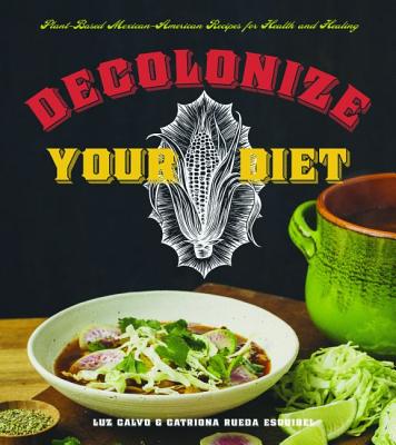 Decolonize Your Diet: Plant-Based Mexican-American Recipes for Health and Healing - Luz Calvo