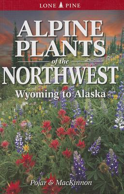 Alpine Plants of the Northwest: Wyoming to Alaska - Andy Mackinnon