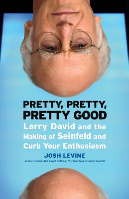 Pretty, Pretty, Pretty Good: Larry David and the Making of Seinfeld and Curb Your Enthusiasm - Josh Levine