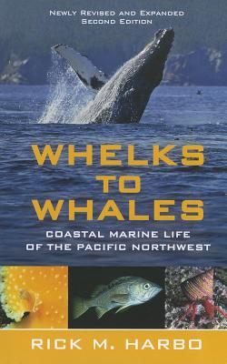 Whelks to Whales, Revised Second Edition: Coastal Marine Life of the Pacific Northwest - Rick M. Harbo