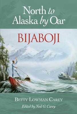 Bijaboji: North to Alaska by Oar - Betty Lowman Carey