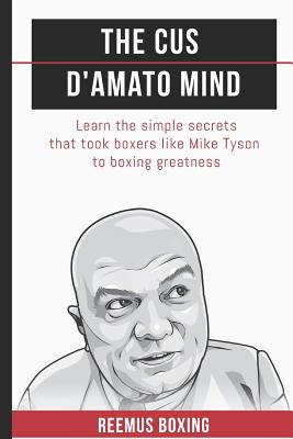 The Cus D'Amato Mind: Learn The Simple Secrets That Took Boxers Like Mike Tyson To Greatness - Reemus Bailey
