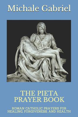 The Pieta Prayer Book: Roman Catholic Prayers for Healing, Forgiveness, and Health - Michael Gabriel