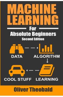 Machine Learning For Absolute Beginners: A Plain English Introduction - Oliver Theobald