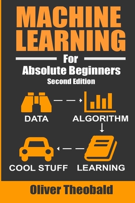 Machine Learning For Absolute Beginners: A Plain English Introduction - Oliver Theobald