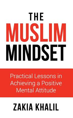 The Muslim Mindset: Practical Lessons in Achieving a Positive Mental Attitude - Zakia Khalil