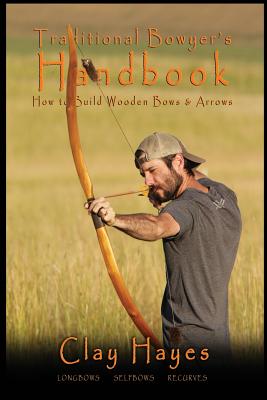 Traditional Bowyer's Handbook: How to build wooden bows and arrows: longbows, selfbows, & recurves. - Clay C. Hayes