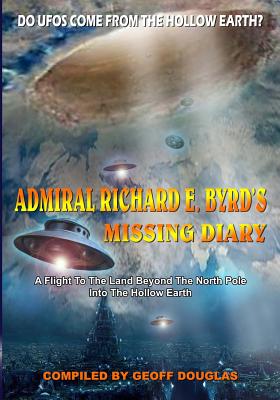Admiral Richard E. Byrd's Missing Diary: A Flight To The Land Beyond The North Pole Into The Hollow Earth - Geoff Douglas
