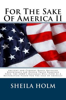 For The Sake Of America II: Restore America Truth Revealed Step By Step Plan Provided For The Sake Of America! - Sheila Holm