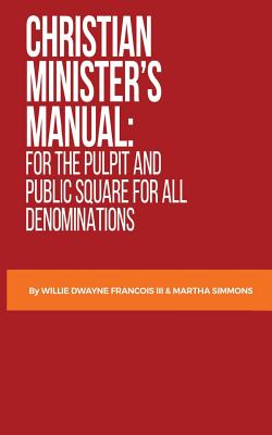 Christian Minister's Manual: : for the Pulpit and Public Square for all Denominations - Willie Dwayne Francois Iii