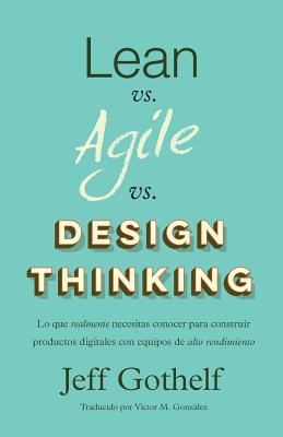 Lean vs Agile vs Design Thinking: Lo que realmente necesitas conocer para construir productos digitales con equipos de alto rendimiento - Victor M. Gonzalez