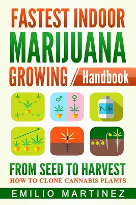 Fastest Indoor Marijuana growing Handbook: From Seed to Harvest - How to Clone Cannabis Plants - Emilio Martinez