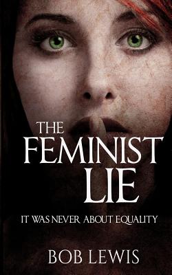 The Feminist Lie: It Was Never About Equality - Bob Lewis