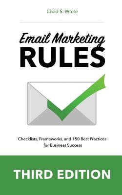 Email Marketing Rules: Checklists, Frameworks, and 150 Best Practices for Business Success - Chad S. White